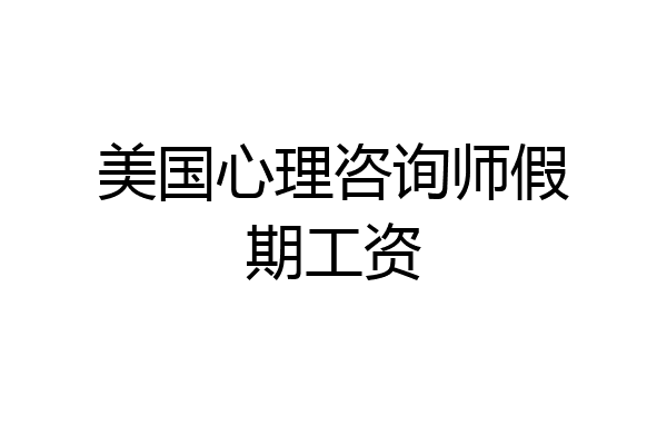 美国心理咨询师假期工资