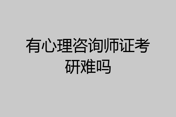 有心理咨询师证考研难吗
