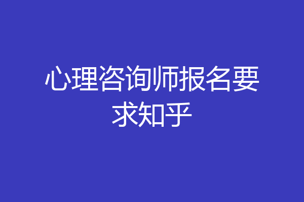 心理咨询师报名要求知乎