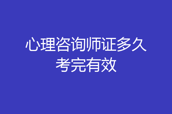 心理咨询师证多久考完有效
