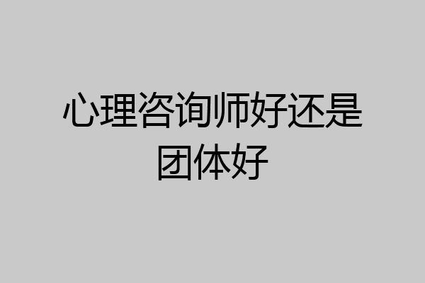 心理咨询师好还是团体好