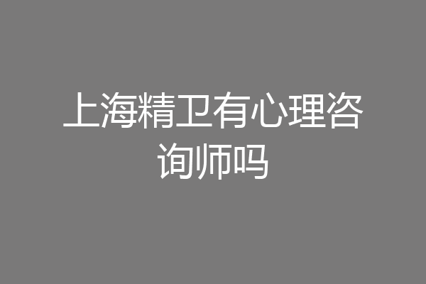 上海精卫有心理咨询师吗