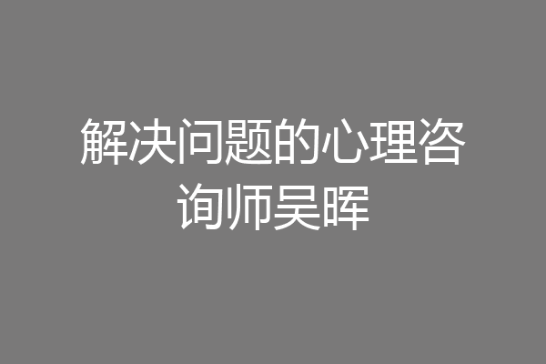 解决问题的心理咨询师吴晖