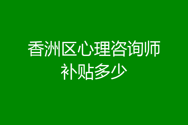 香洲区心理咨询师补贴多少