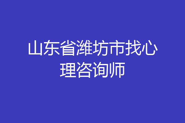 山东省潍坊市找心理咨询师