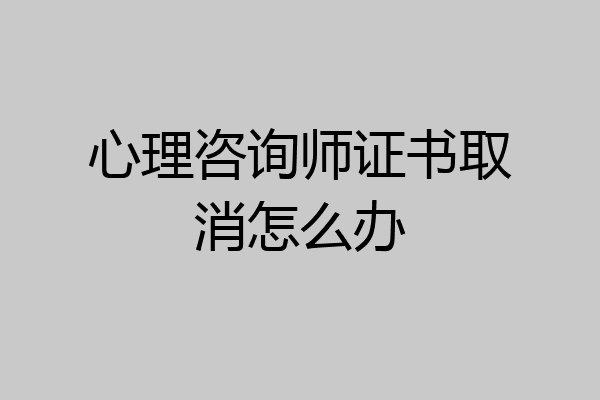 心理咨询师证书取消怎么办