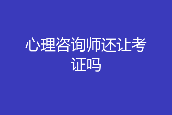 心理咨询师还让考证吗