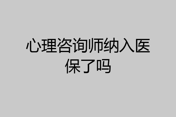 心理咨询师纳入医保了吗