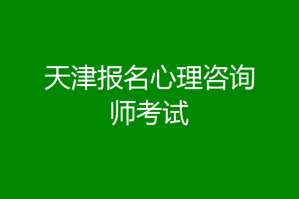 天津报名心理咨询师考试