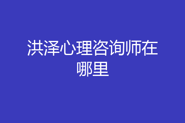 洪泽心理咨询师在哪里