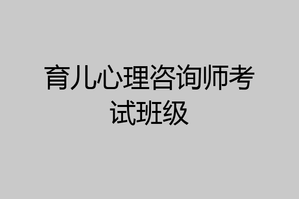 育儿心理咨询师考试班级