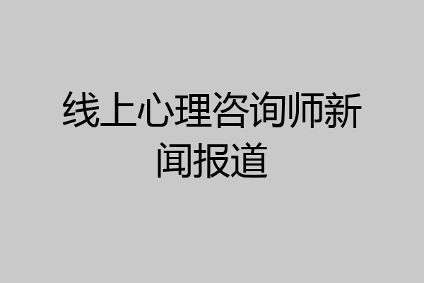 线上心理咨询师新闻报道