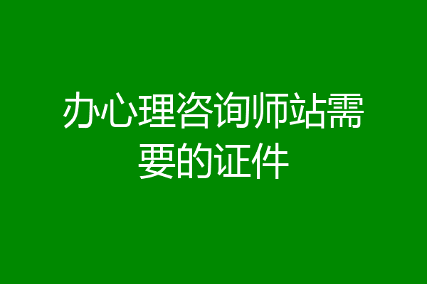 办心理咨询师站需要的证件