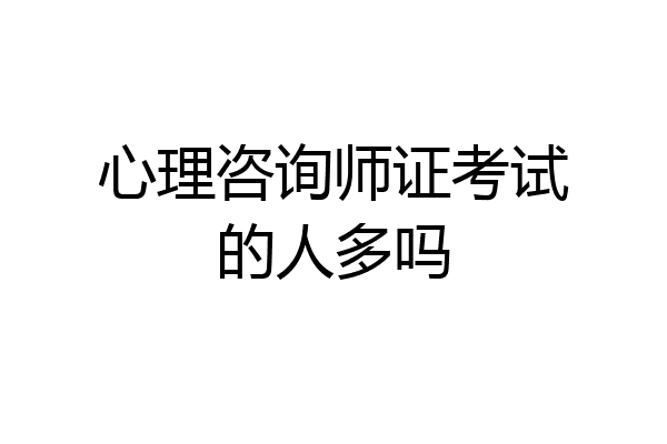 心理咨询师证考试的人多吗