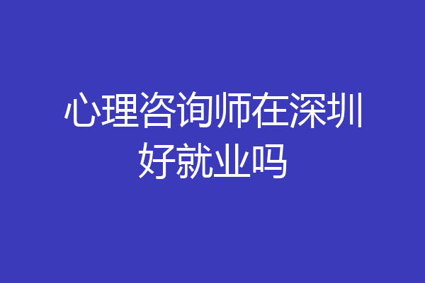 心理咨询师在深圳好就业吗