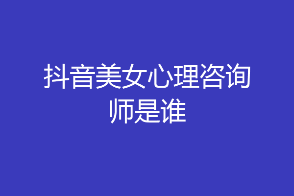 抖音美女心理咨询师是谁