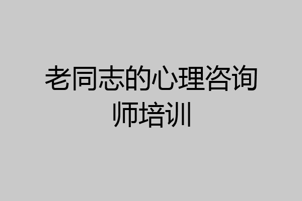 老同志的心理咨询师培训