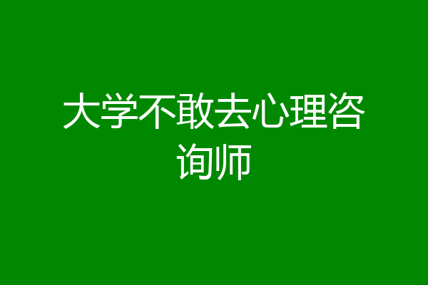 大学不敢去心理咨询师