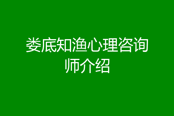 娄底知渔心理咨询师介绍
