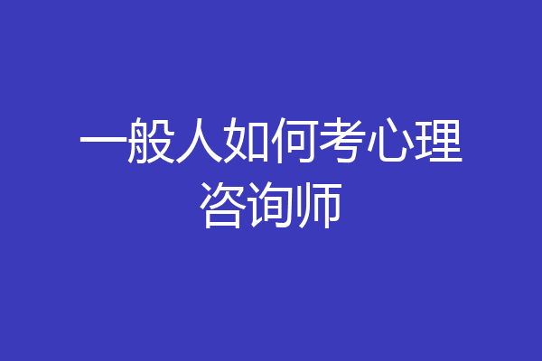 一般人如何考心理咨询师