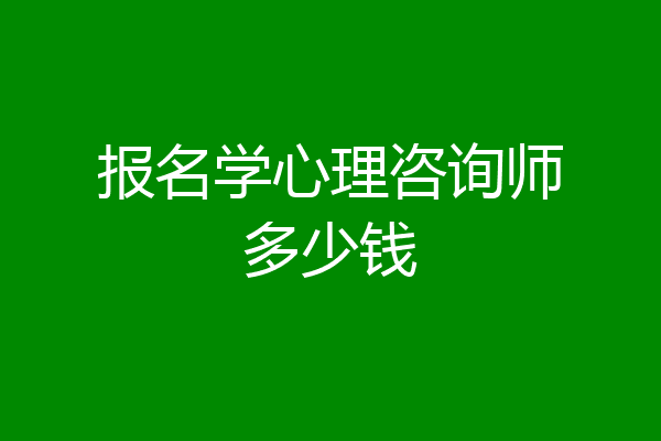 报名学心理咨询师多少钱