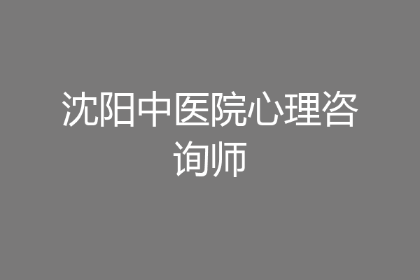 沈阳中医院心理咨询师