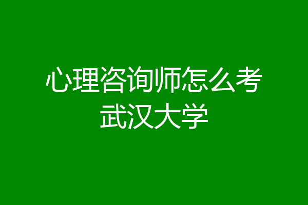 心理咨询师怎么考武汉大学