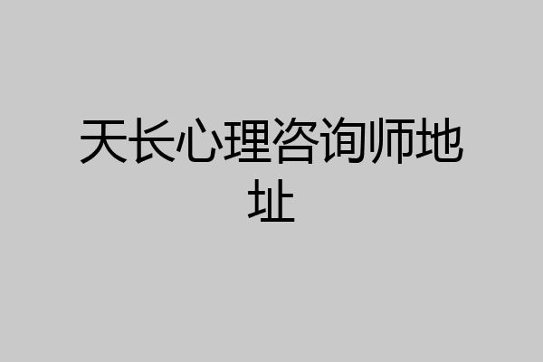 天长心理咨询师地址