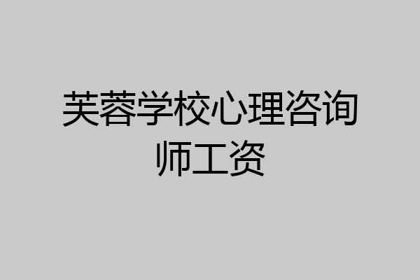 芙蓉学校心理咨询师工资