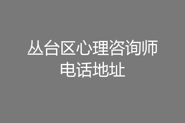 丛台区心理咨询师电话地址