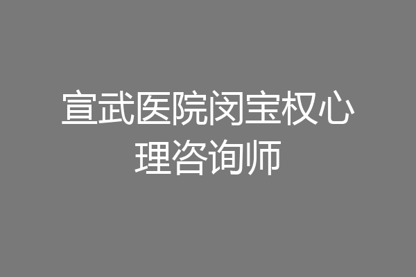 宣武医院闵宝权心理咨询师