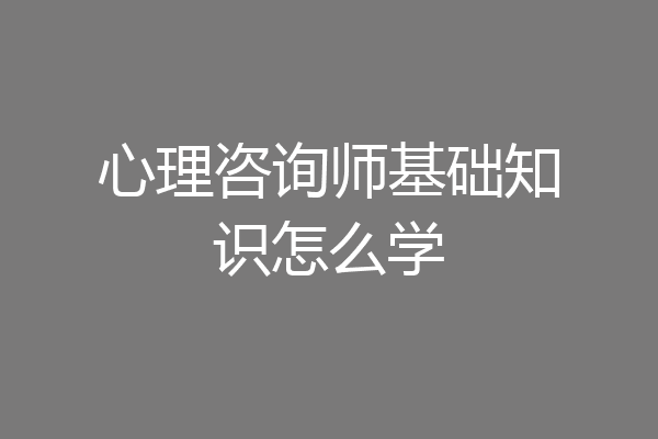 心理咨询师基础知识怎么学