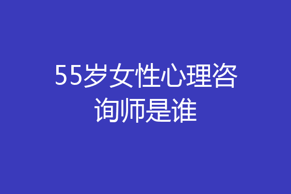 55岁女性心理咨询师是谁