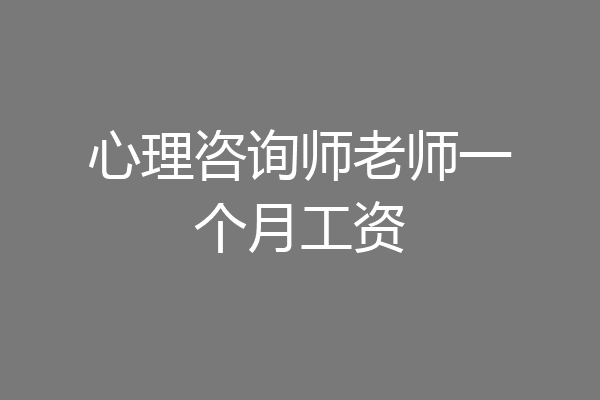 心理咨询师老师一个月工资