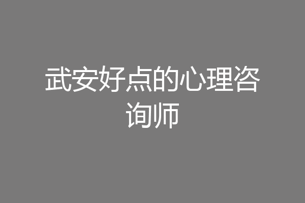 武安好点的心理咨询师
