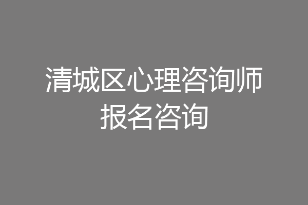 清城区心理咨询师报名咨询