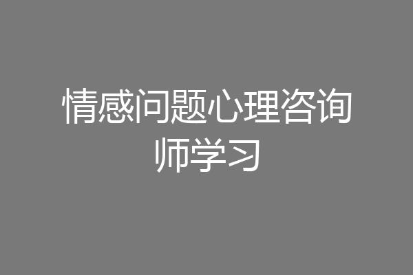 情感问题心理咨询师学习