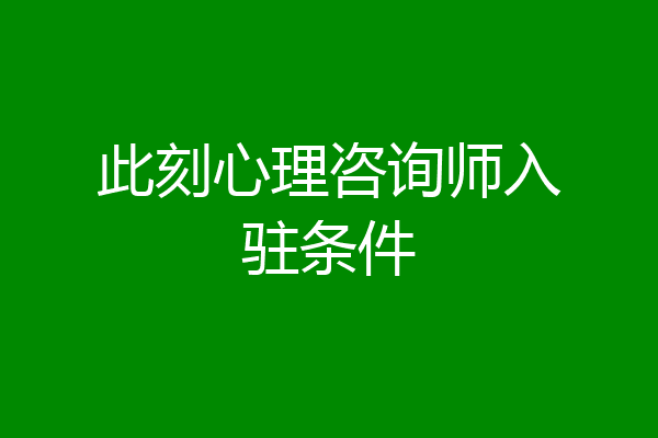 此刻心理咨询师入驻条件