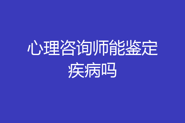 心理咨询师能鉴定疾病吗