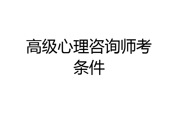 高级心理咨询师考条件