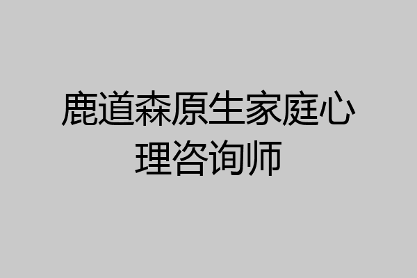 鹿道森原生家庭心理咨询师