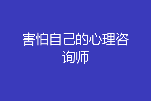 害怕自己的心理咨询师