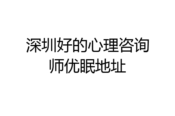 深圳好的心理咨询师优眠地址