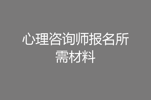 心理咨询师报名所需材料