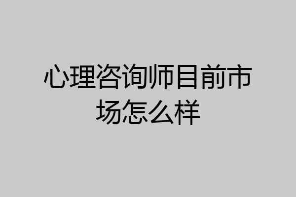 心理咨询师目前市场怎么样