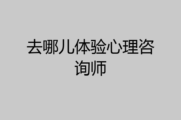 去哪儿体验心理咨询师
