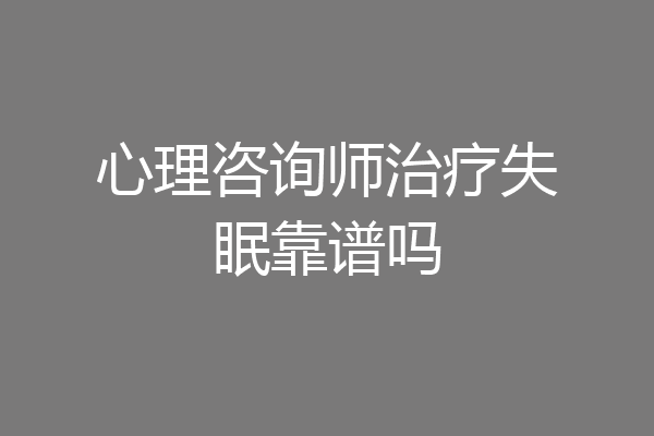 心理咨询师治疗失眠靠谱吗