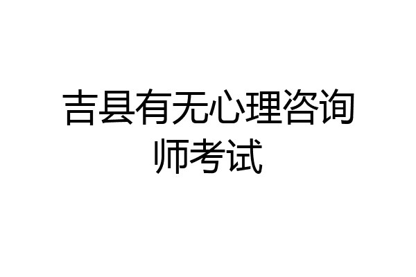 吉县有无心理咨询师考试