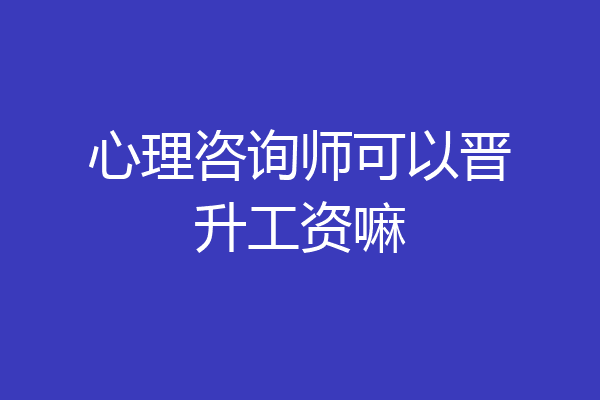 心理咨询师可以晋升工资嘛