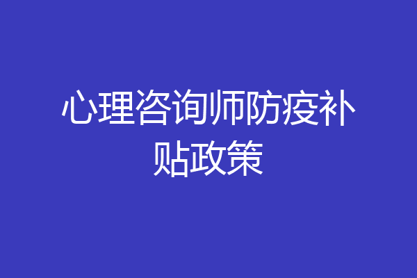 心理咨询师防疫补贴政策